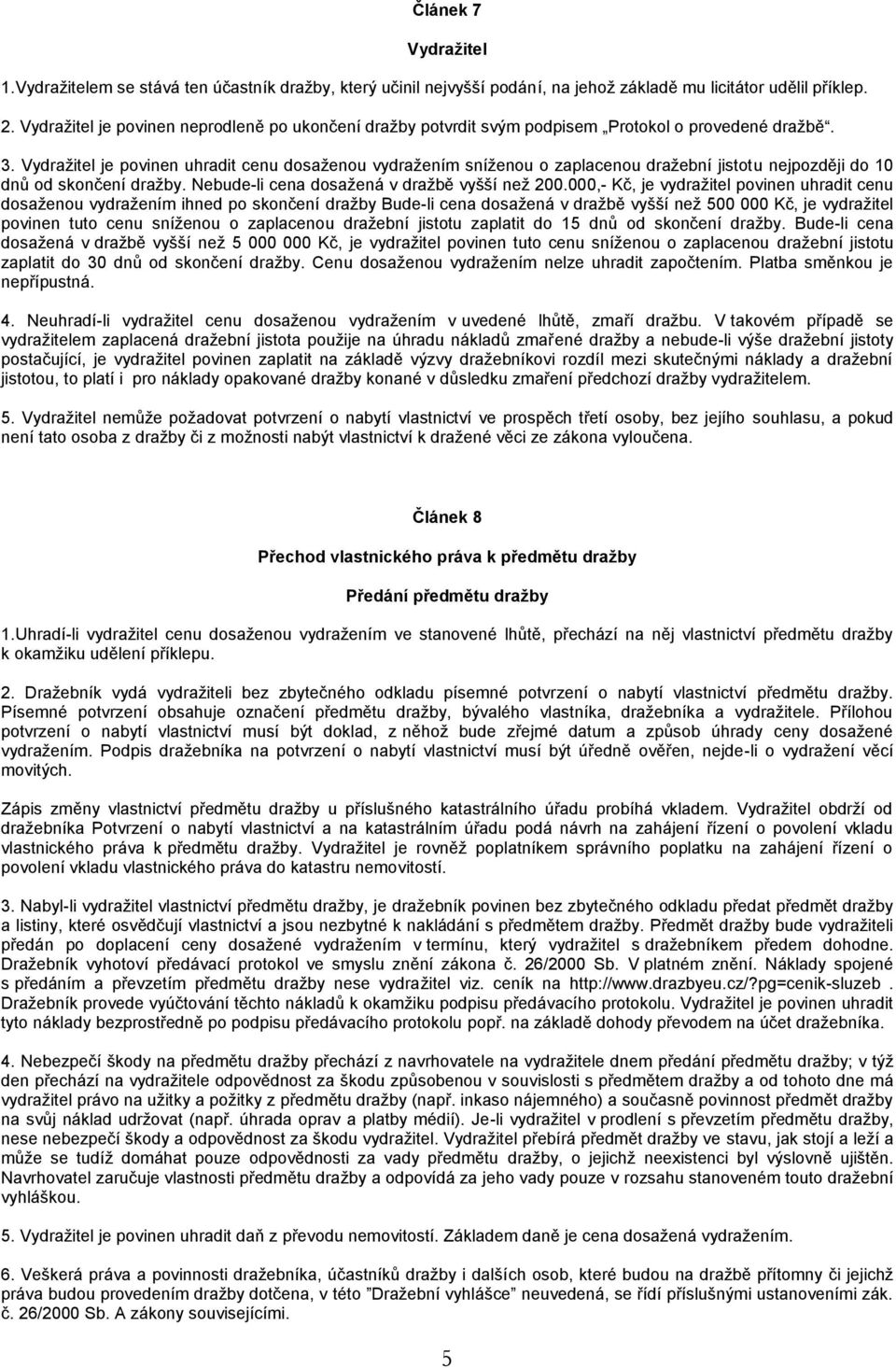 Vydražitel je povinen uhradit cenu dosaženou vydražením sníženou o zaplacenou dražební jistotu nejpozději do 10 dnů od skončení dražby. Nebude-li cena dosažená v dražbě vyšší než 200.