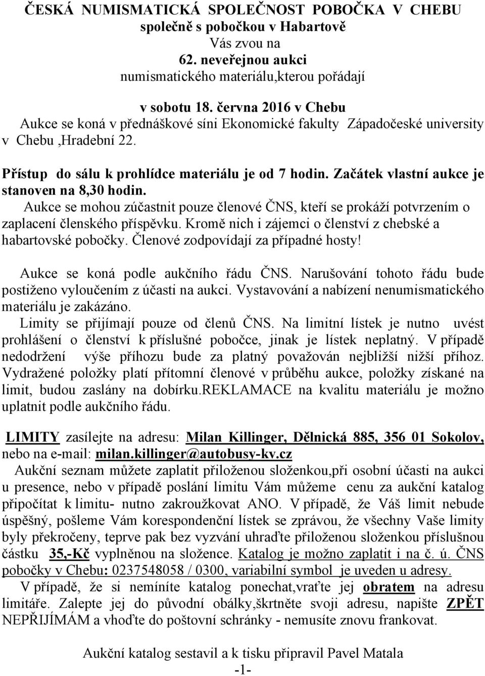 Začátek vlastní aukce je stanoven na 8,30 hodin. Aukce se mohou zúčastnit pouze členové ČNS, kteří se prokáží potvrzením o zaplacení členského příspěvku.