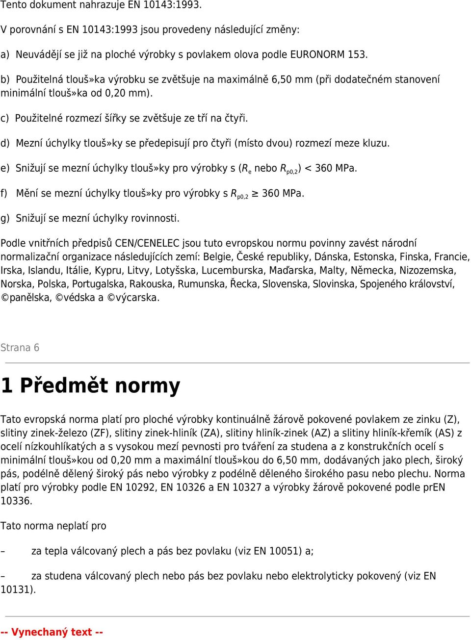 d) Mezní úchylky tlouš»ky se předepisují pro čtyři (místo dvou) rozmezí meze kluzu. e) Snižují se mezní úchylky tlouš»ky pro výrobky s (R e nebo R p0,2 ) < 360 MPa.