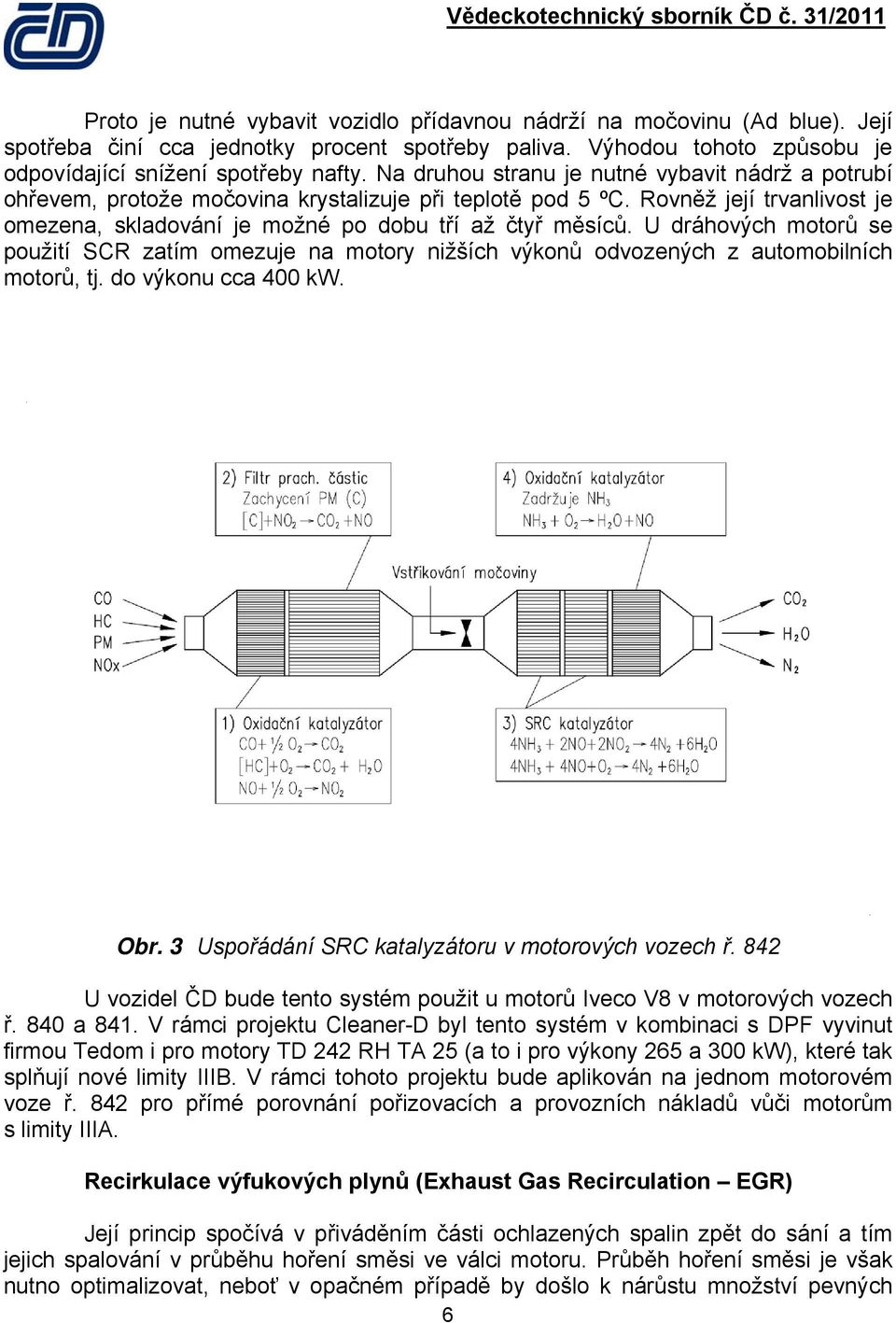 U dráhových motorů se použití SCR zatím omezuje na motory nižších výkonů odvozených z automobilních motorů, tj. do výkonu cca 400 kw. Obr. 3 Uspořádání SRC katalyzátoru v motorových vozech ř.