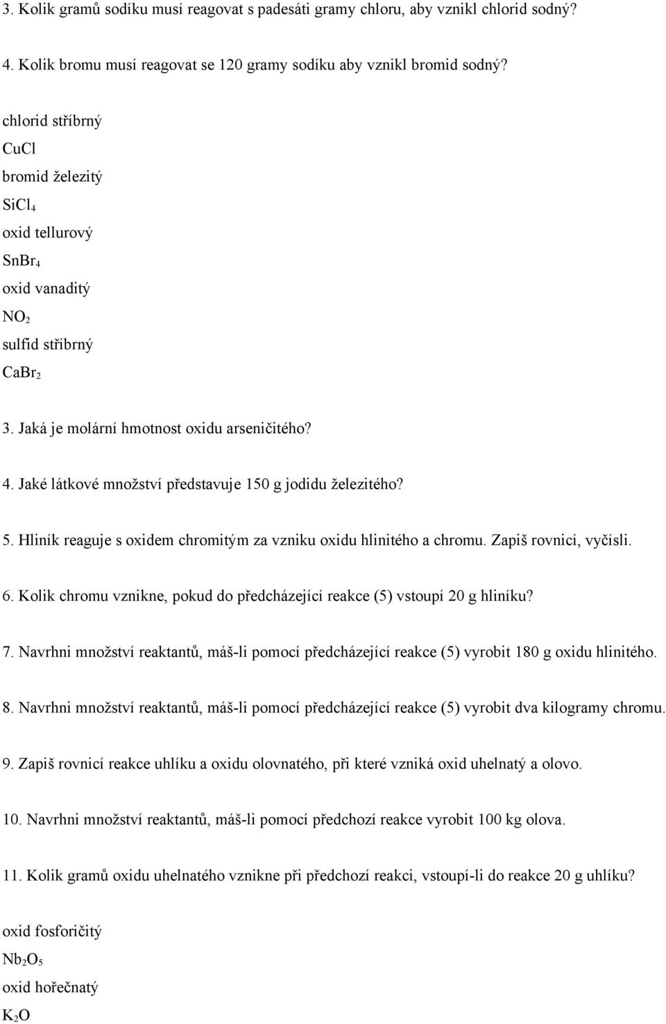 5. Hliník reaguje s oxidem chromitým za vzniku oxidu hlinitého a chromu. Zapiš rovnicí, vyčísli. 6. Kolik chromu vznikne, pokud do předcházející reakce (5) vstoupí 20 g hliníku? 7.