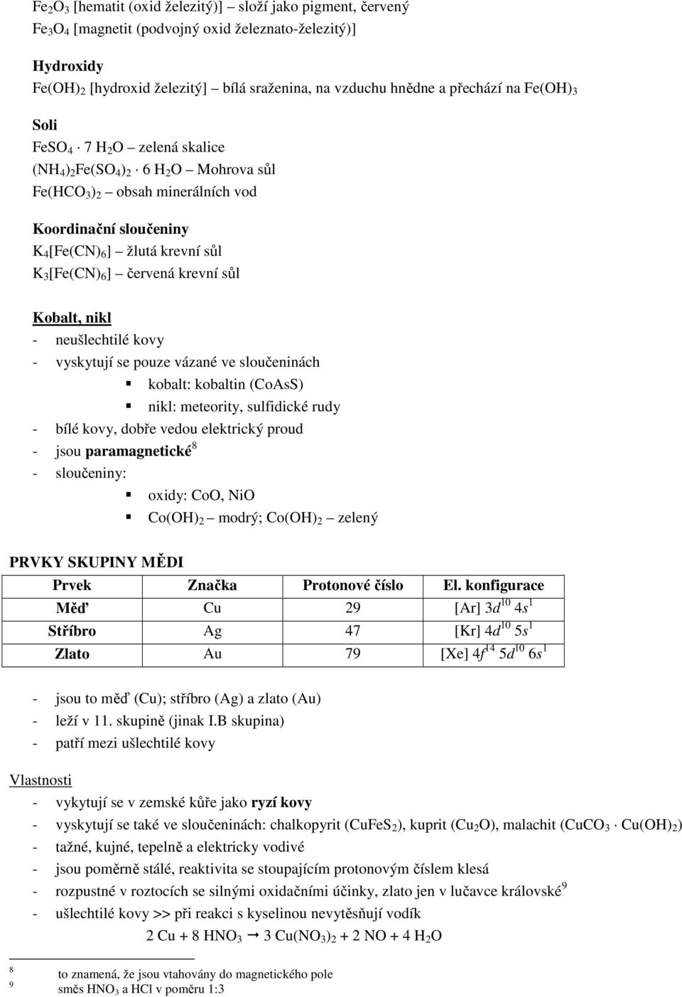 [Fe(CN) 6 ] červená krevní sůl Kobalt, nikl - neušlechtilé kovy - vyskytují se pouze vázané ve sloučeninách kobalt: kobaltin (CoAsS) nikl: meteority, sulfidické rudy - bílé kovy, dobře vedou