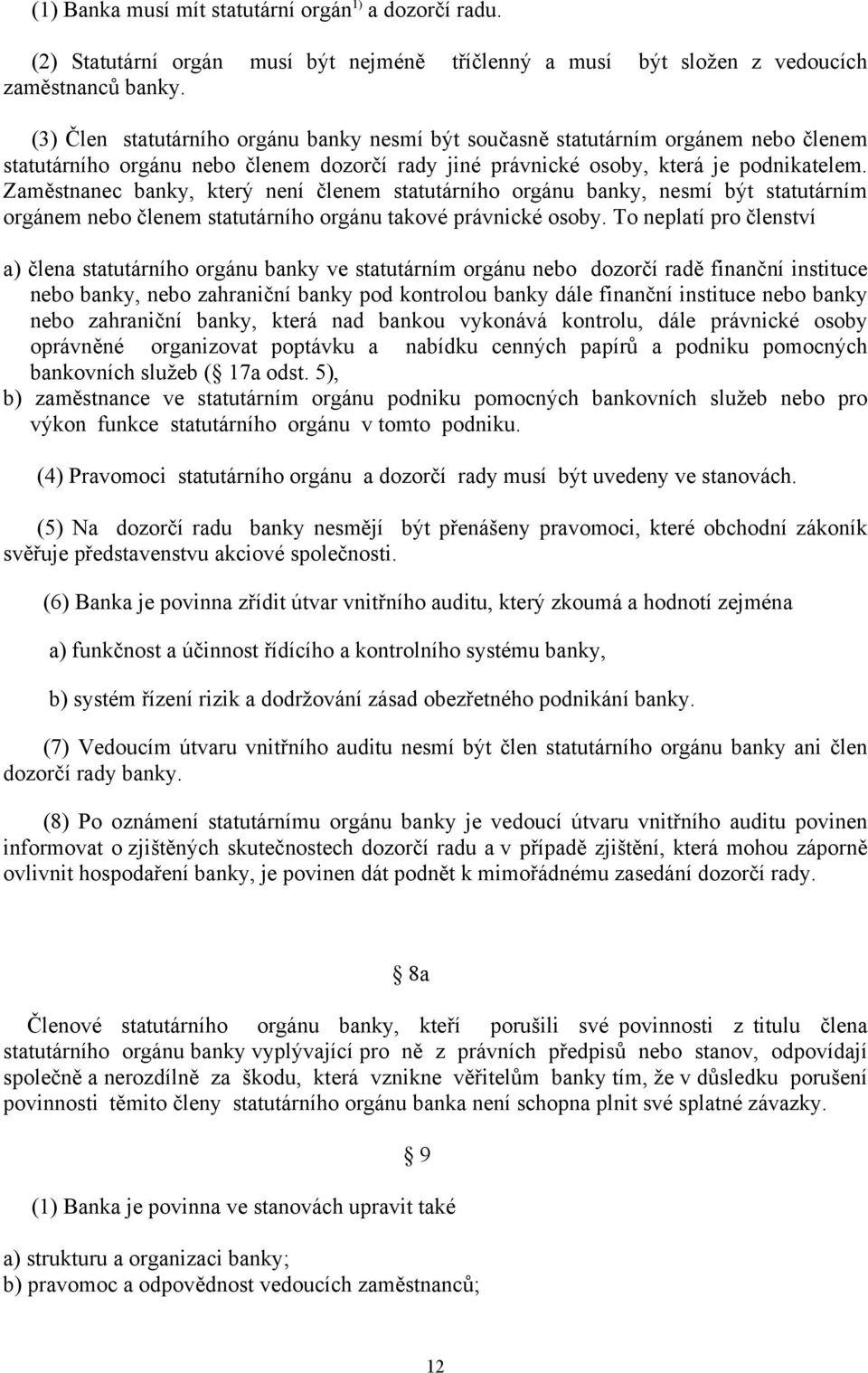 Zaměstnanec banky, který není členem statutárního orgánu banky, nesmí být statutárním orgánem nebo členem statutárního orgánu takové právnické osoby.