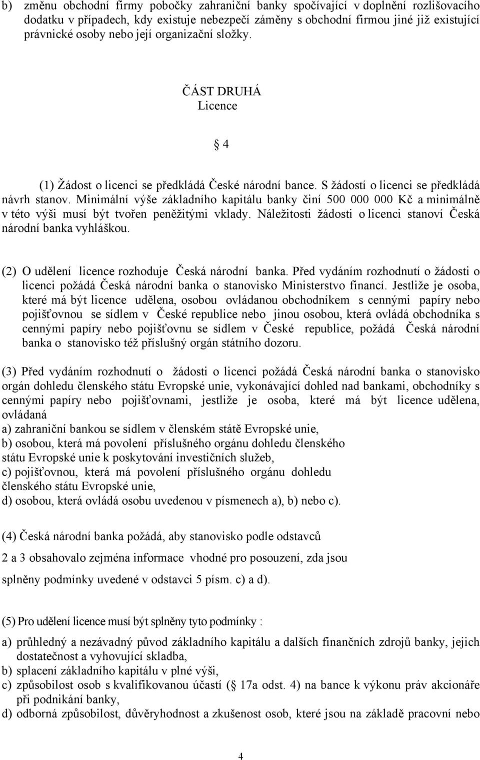 Minimální výše základního kapitálu banky činí 500 000 000 Kč a minimálně v této výši musí být tvořen peněžitými vklady. Náležitosti žádosti o licenci stanoví Česká národní banka vyhláškou.