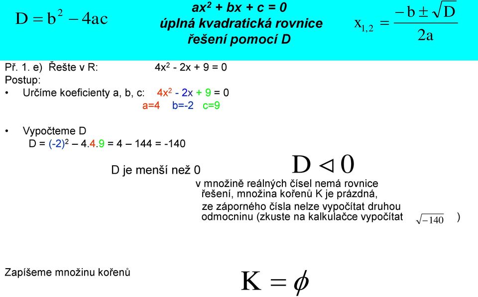 e) Řešte v R: 4 - + 9 = 0 Postup: Určíme koeficienty a, b, c: 4 - + 9 = 0 a=4 b=- c=9 Vypočteme D D =