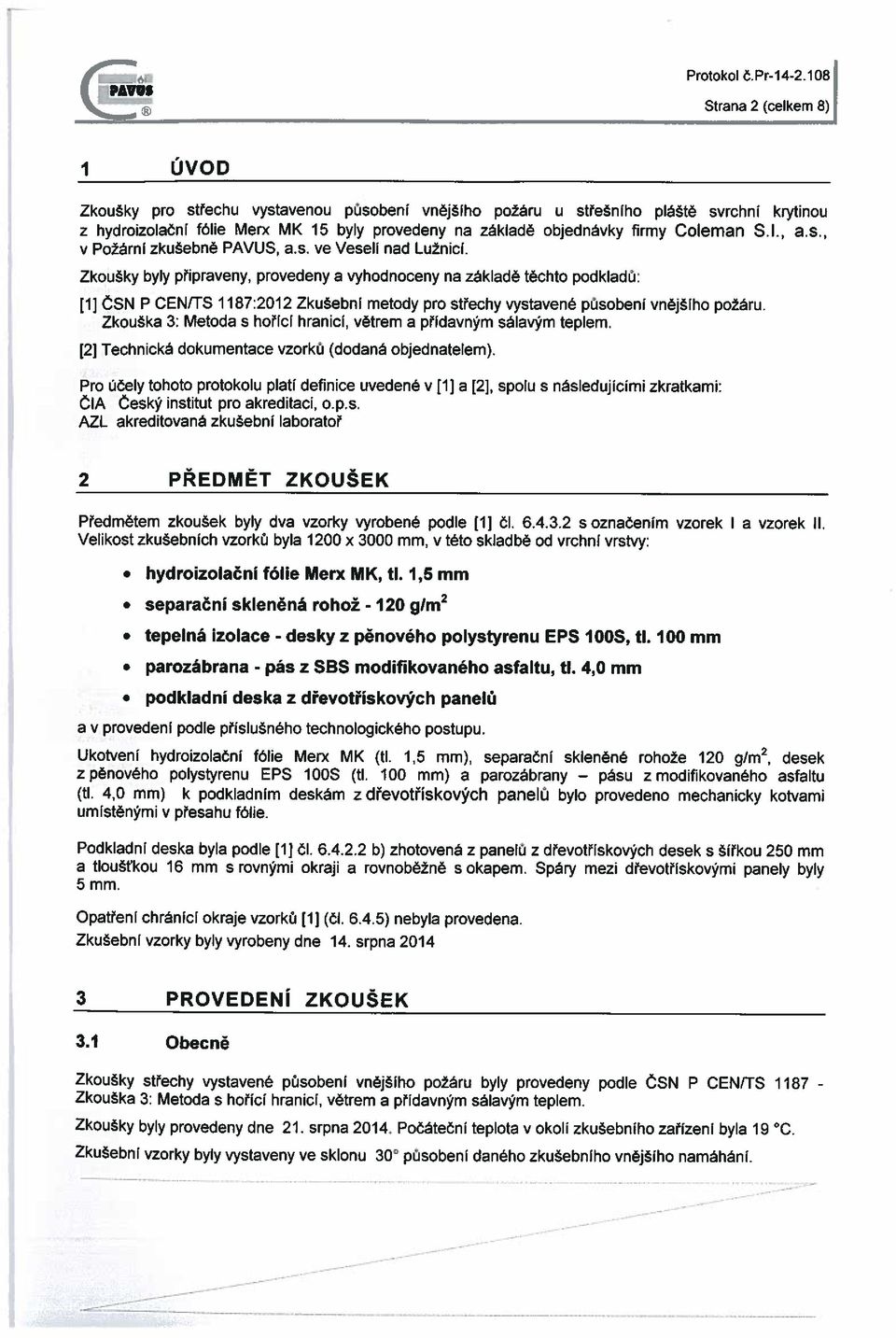 , v Požární zkušebně PAVUS, a.s. ve Veselí nad Lužnicí. Zkoušky byly připraveny, provedeny a vyhodnoceny na základě těchto podkladu.