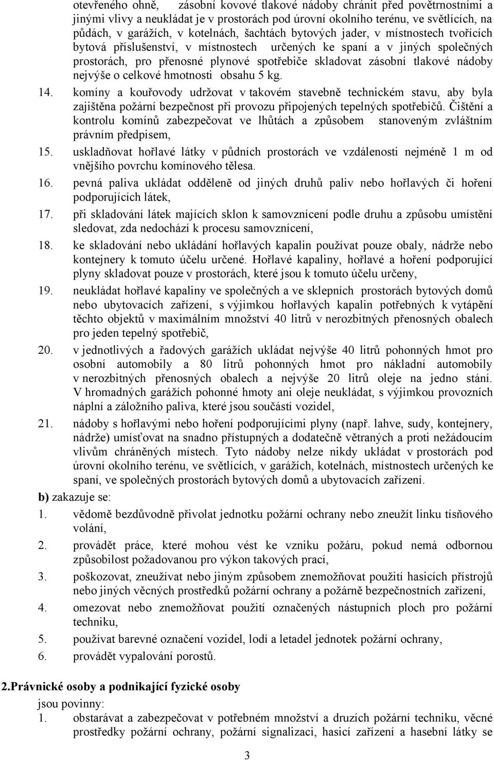 nádoby nejvýše o celkové hmotnosti obsahu 5 kg. 14. komíny a kouřovody udržovat v takovém stavebně technickém stavu, aby byla zajištěna požární bezpečnost při provozu připojených tepelných spotřebičů.