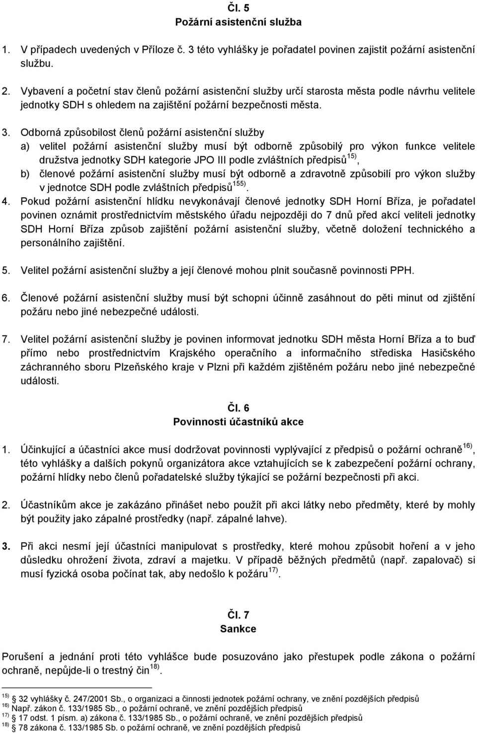 Odborná způsobilost členů požární asistenční služby a) velitel požární asistenční služby musí být odborně způsobilý pro výkon funkce velitele družstva jednotky SDH kategorie JPO III podle zvláštních