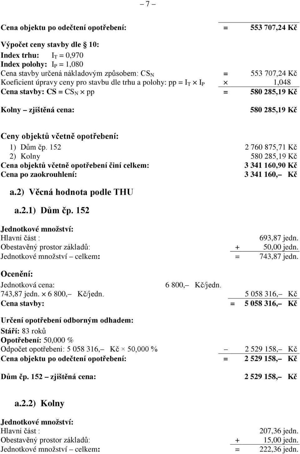 152 2 760 875,71 Kč 2) Kolny 580 285,19 Kč Cena objektů včetně opotřebení činí celkem: 3 341 160,90 Kč Cena po zaokrouhlení: 3 341 160, Kč a.2) Věcná hodnota podle THU a.2.1) Dům čp.