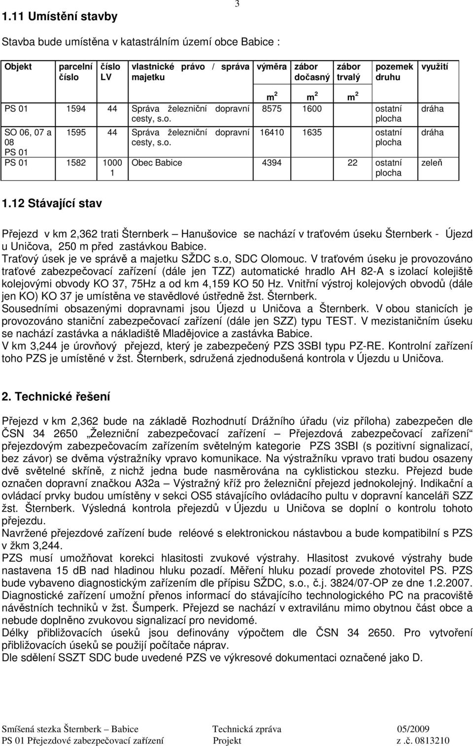 12 Stávající stav Přejezd v km 2,362 trati Šternberk Hanušovice se nachází v traťovém úseku Šternberk - Újezd u Uničova, 250 m před zastávkou Babice. Traťový úsek je ve správě a majetku SŽDC s.