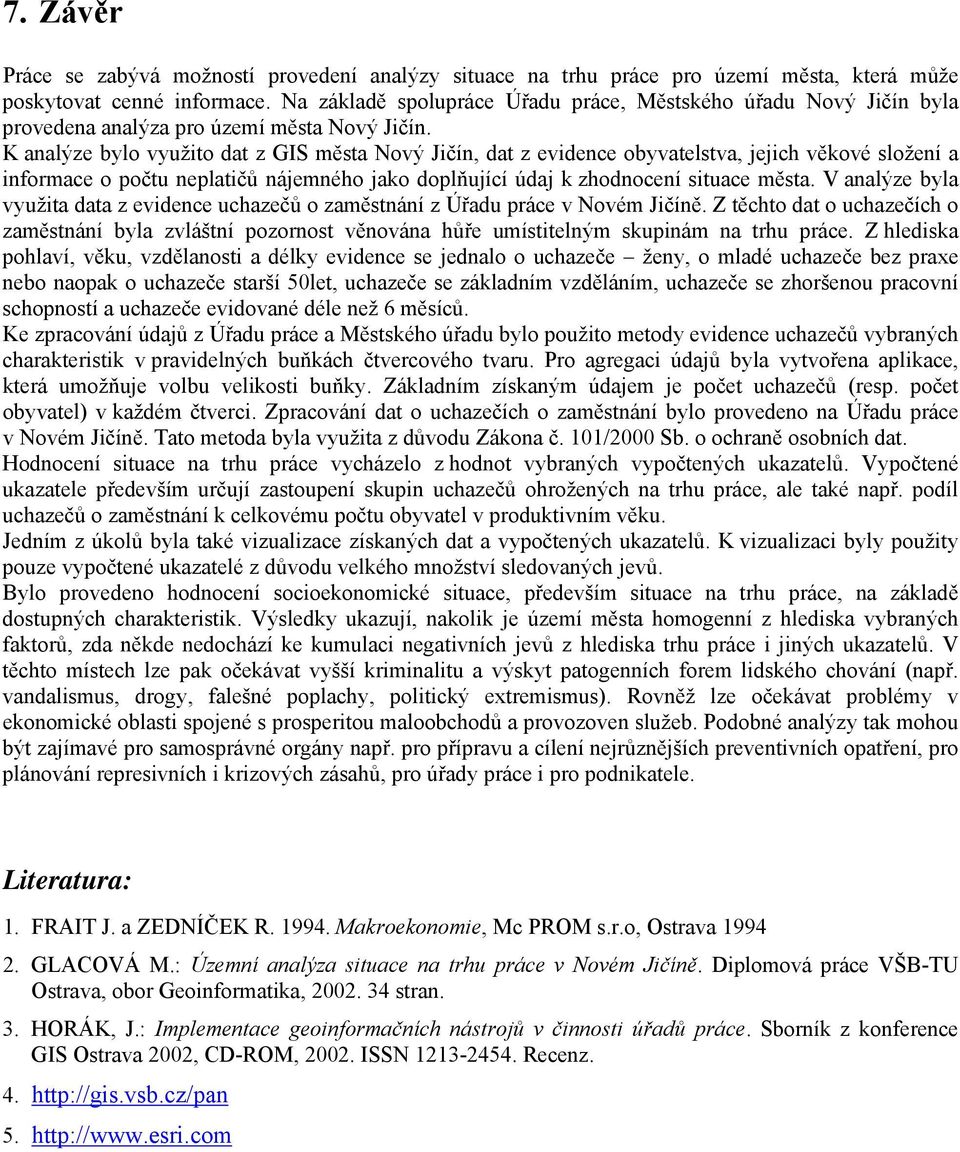 K analýze bylo využito dat z GIS města Nový Jičín, dat z evidence obyvatelstva, jejich věkové složení a informace o počtu neplatičů nájemného jako doplňující údaj k zhodnocení situace města.