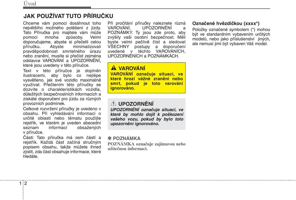 Abyste minimalizovali pravděpodobnost smrtelného úrazu nebo zranění, musíte si přečíst zejména odstavce VAROVÁNÍ a UPOZORNĚNÍ, které jsou uvedeny v této příručce.