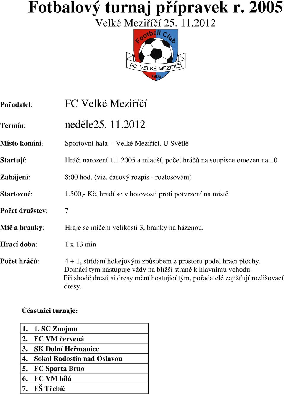 500,- Kč, hradí se v hotovosti proti potvrzení na místě Počet družstev: 7 Míč a branky: Hrací doba: Počet hráčů: Hraje se míčem velikosti 3, branky na házenou.