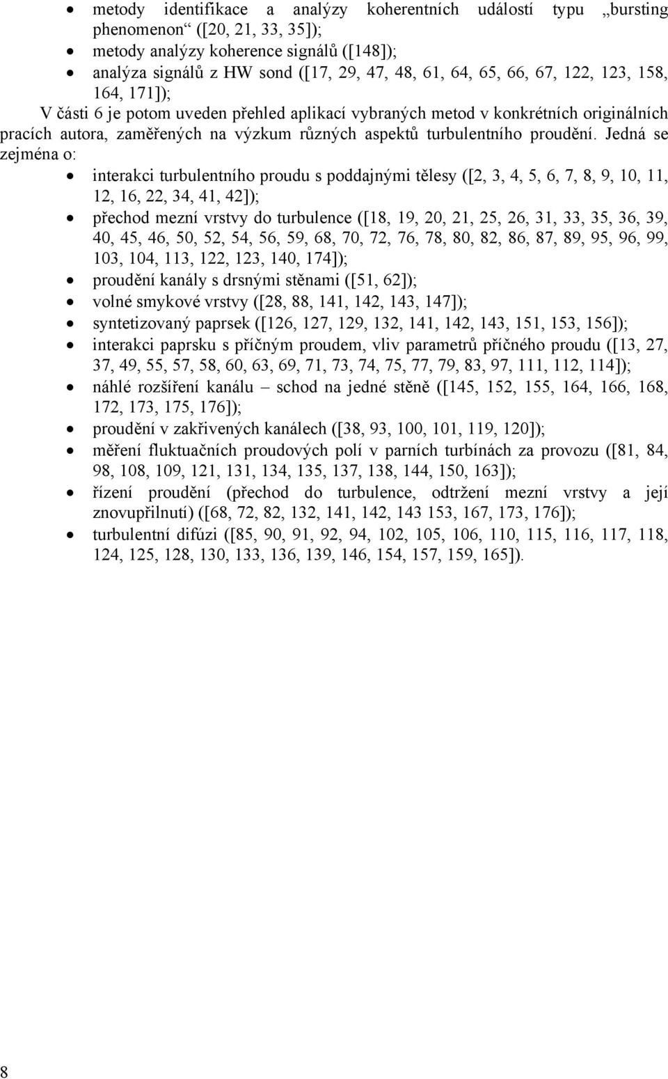 Jedná se zejména o: interakci turbulentního proudu s poddajnými tělesy ([2, 3, 4, 5, 6, 7, 8, 9, 10, 11, 12, 16, 22, 34, 41, 42]); přechod mezní vrstvy do turbulence ([18, 19, 20, 21, 25, 26, 31, 33,