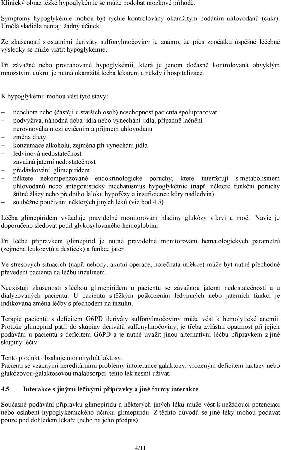Při závažné nebo protrahované hypoglykémii, která je jenom dočasně kontrolovaná obvyklým množstvím cukru, je nutná okamžitá léčba lékařem a někdy i hospitalizace.