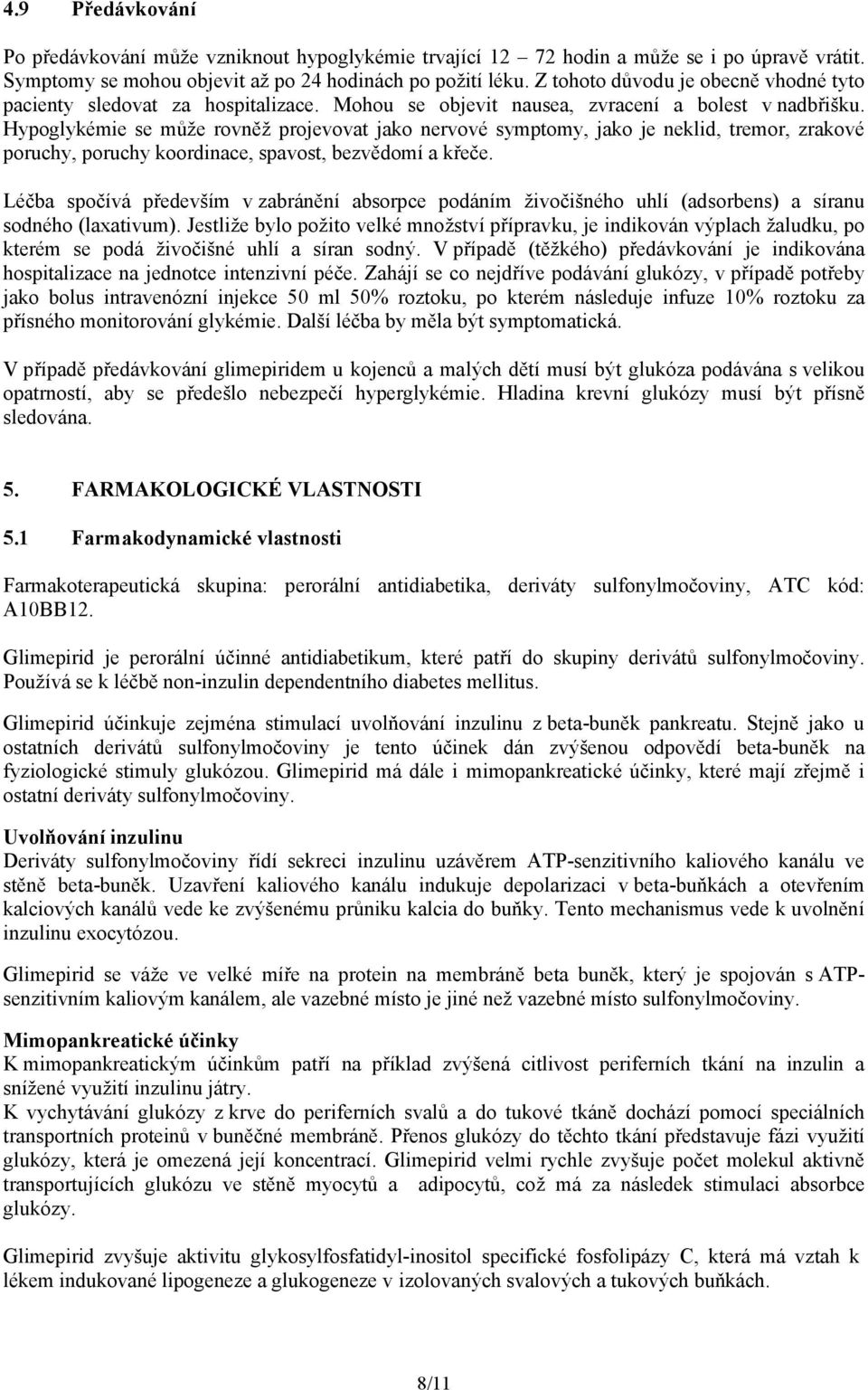 Hypoglykémie se může rovněž projevovat jako nervové symptomy, jako je neklid, tremor, zrakové poruchy, poruchy koordinace, spavost, bezvědomí a křeče.
