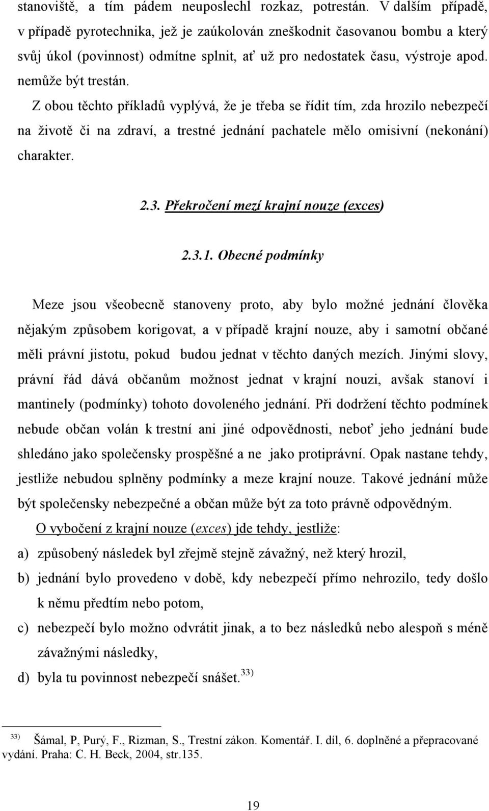 Z obou těchto příkladů vyplývá, že je třeba se řídit tím, zda hrozilo nebezpečí na životě či na zdraví, a trestné jednání pachatele mělo omisivní (nekonání) charakter. 2.3.