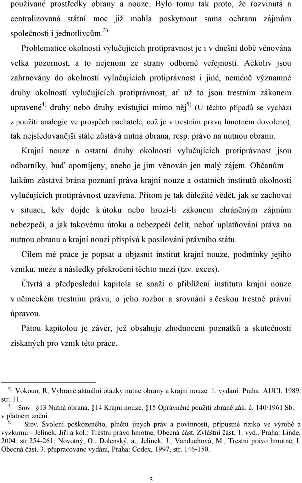 Ačkoliv jsou zahrnovány do okolností vylučujících protiprávnost i jiné, neméně významné druhy okolností vylučujících protiprávnost, ať už to jsou trestním zákonem upravené 4) druhy nebo druhy