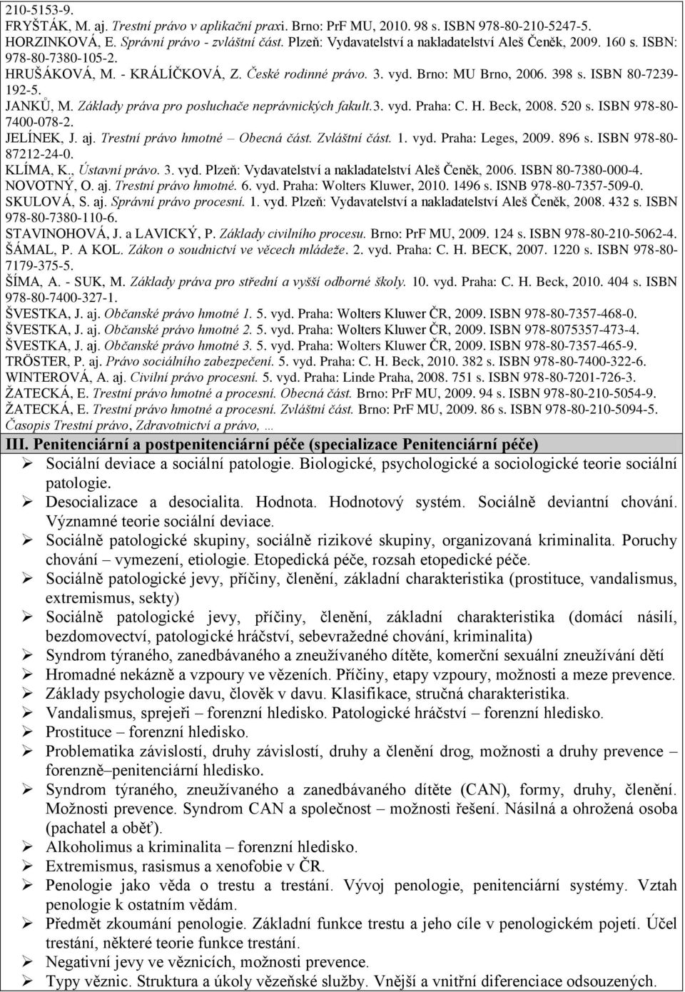 JANKŮ, M. Základy práva pro posluchače neprávnických fakult.3. vyd. Praha: C. H. Beck, 2008. 520 s. ISBN 978-80- 7400-078-2. JELÍNEK, J. aj. Trestní právo hmotné Obecná část. Zvláštní část. 1. vyd. Praha: Leges, 2009.