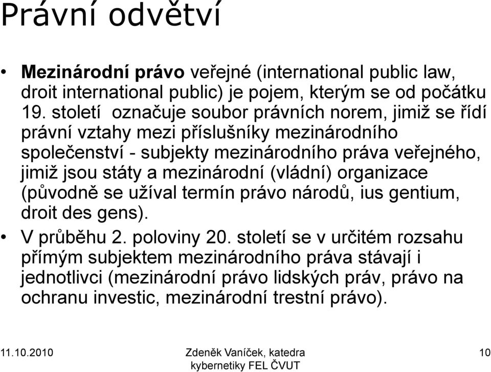 státy a mezinárodní (vládní) organizace (původně se užíval termín právo národů, ius gentium, droit des gens). V průběhu 2. poloviny 20.