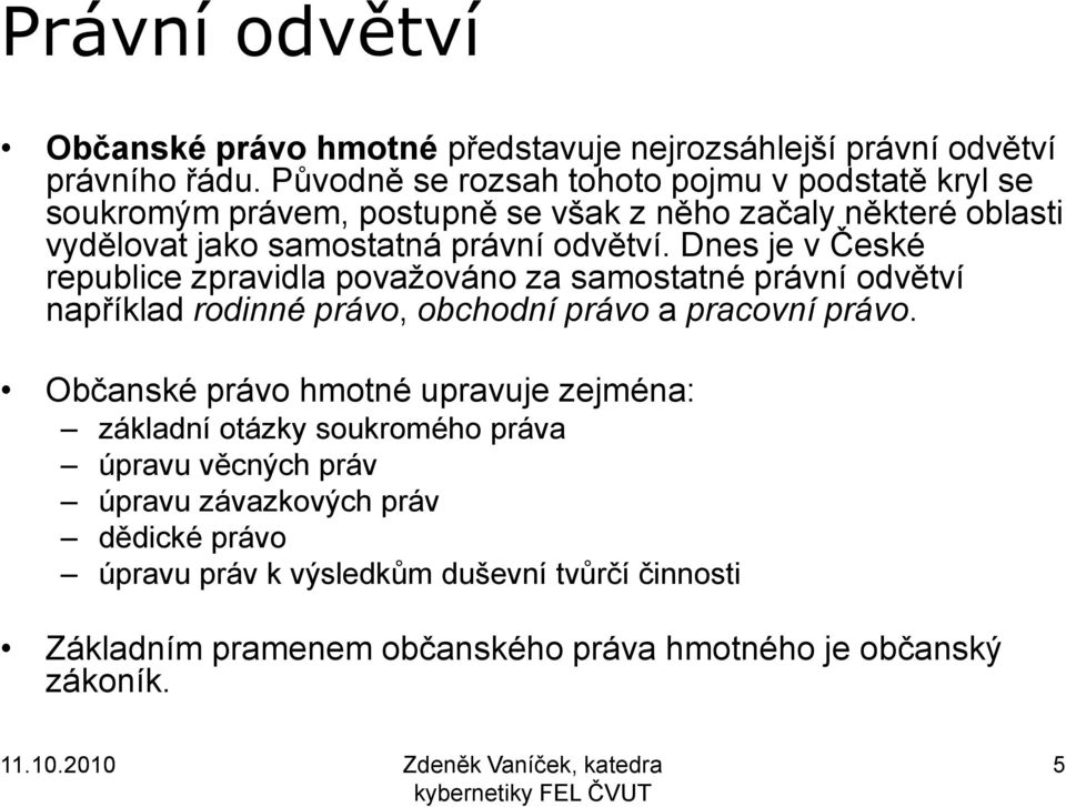 Dnes je v České republice zpravidla považováno za samostatné právní odvětví například rodinné právo, obchodní právo a pracovní právo.