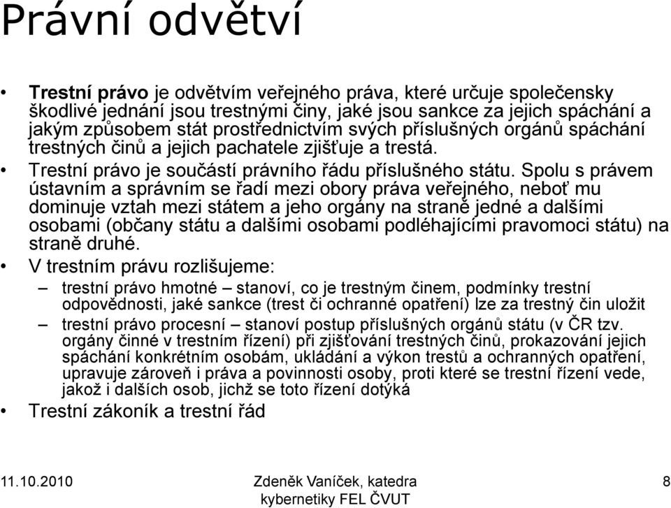 Spolu s právem ústavním a správním se řadí mezi obory práva veřejného, neboť mu dominuje vztah mezi státem a jeho orgány na straně jedné a dalšími osobami (občany státu a dalšími osobami