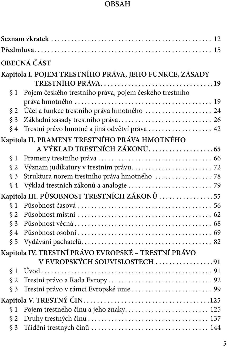 ... 26 4 Trestní právo hmotné a jiná odvětví práva.... 42 Kapitola II. PRAMENY TRESTNÍHO PRÁVA hmotného A VÝKLAD TRESTNÍCH ZÁKONŮ...65 1 Prameny trestního práva.