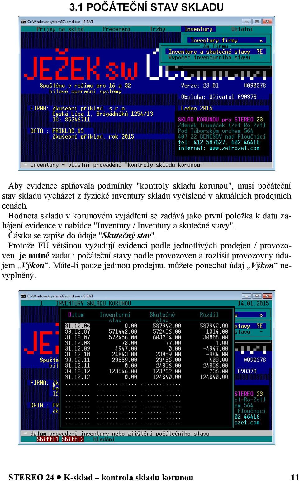 Hodnota skladu v korunovém vyjádření se zadává jako první položka k datu zahájení evidence v nabídce "Inventury / Inventury a skutečné stavy".