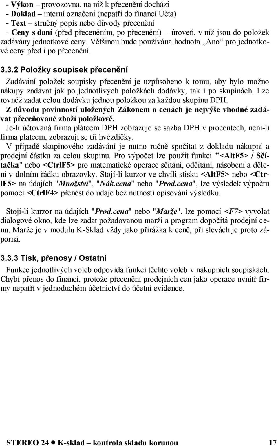 3.2 Položky soupisek přecenění Zadávání položek soupisky přecenění je uzpůsobeno k tomu, aby bylo možno nákupy zadávat jak po jednotlivých položkách dodávky, tak i po skupinách.