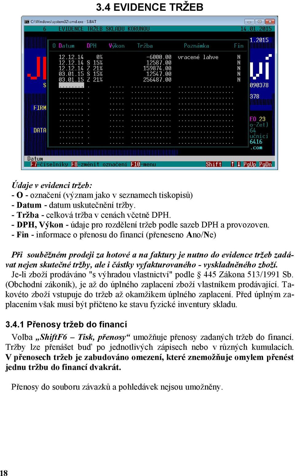 - Fin - informace o přenosu do financí (přeneseno Ano/Ne) Při souběžném prodeji za hotové a na faktury je nutno do evidence tržeb zadávat nejen skutečné tržby, ale i částky vyfakturovaného -