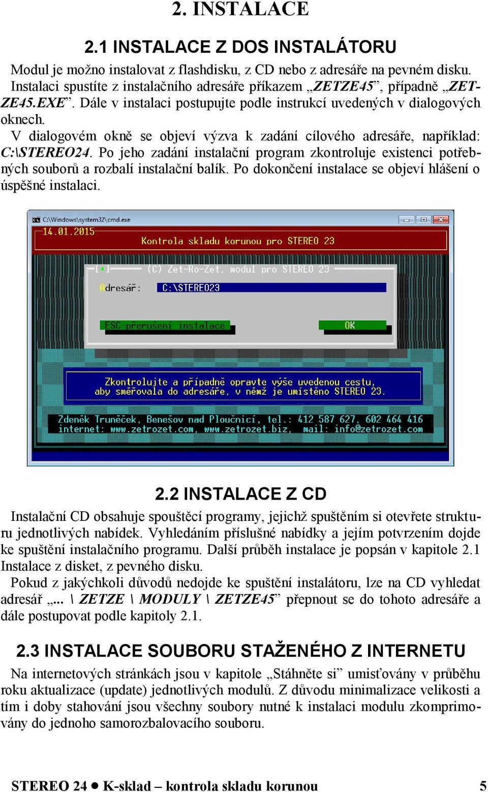 V dialogovém okně se objeví výzva k zadání cílového adresáře, například: C:\STEREO24. Po jeho zadání instalační program zkontroluje existenci potřebných souborů a rozbalí instalační balík.