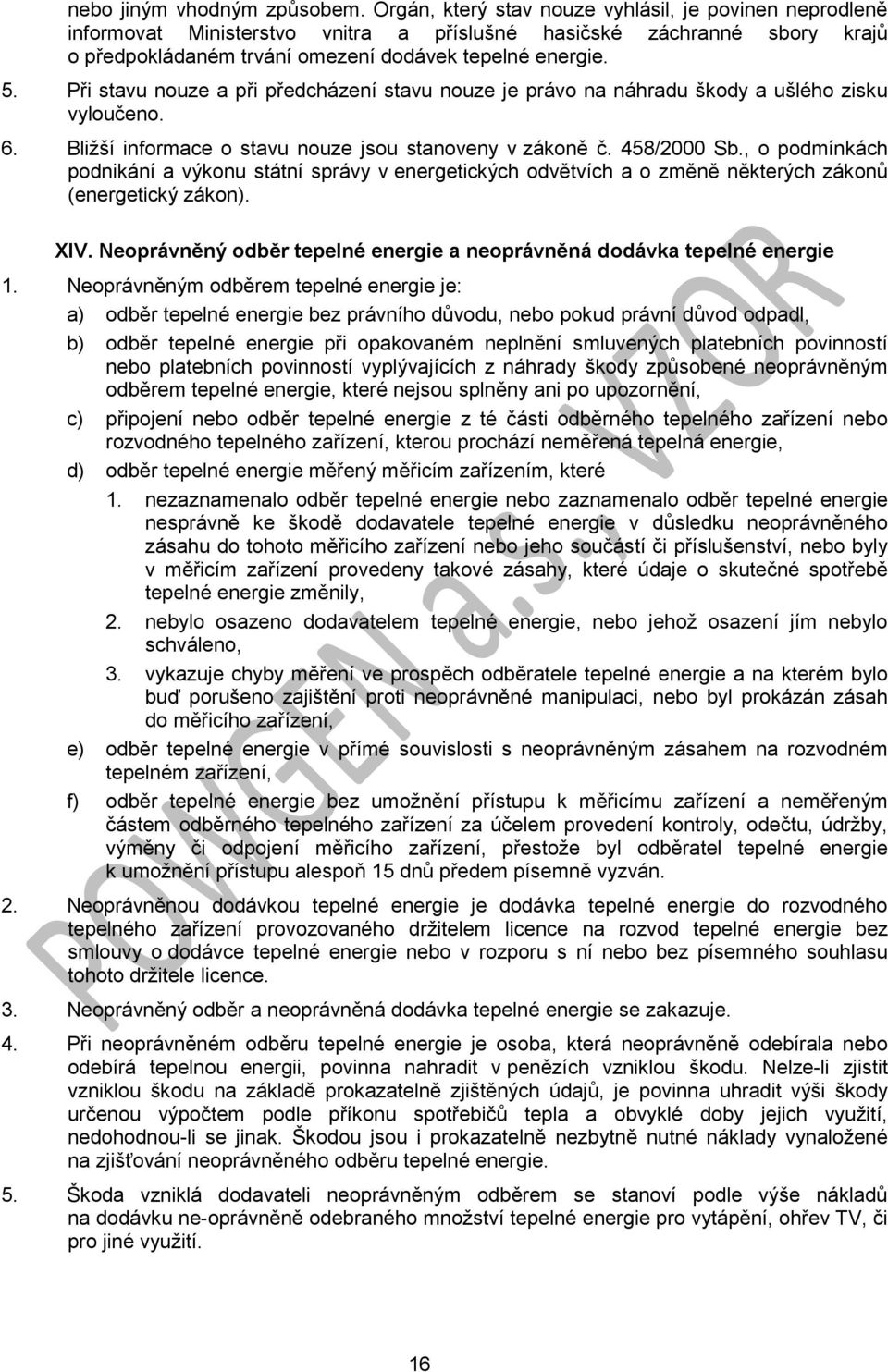 Při stavu nouze a při předcházení stavu nouze je právo na náhradu škody a ušlého zisku vyloučeno. 6. Bližší informace o stavu nouze jsou stanoveny v zákoně č. 458/2000 Sb.