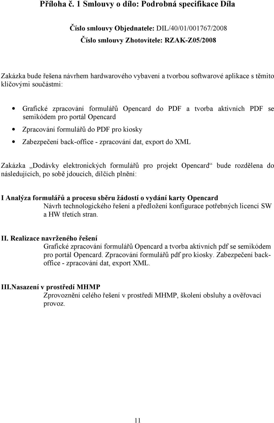 softwarové aplikace s těmito klíčovými součástmi: Grafické zpracování formulářů Opencard do PDF a tvorba aktivních PDF se semikódem pro portál Opencard Zpracování formulářů do PDF pro kiosky