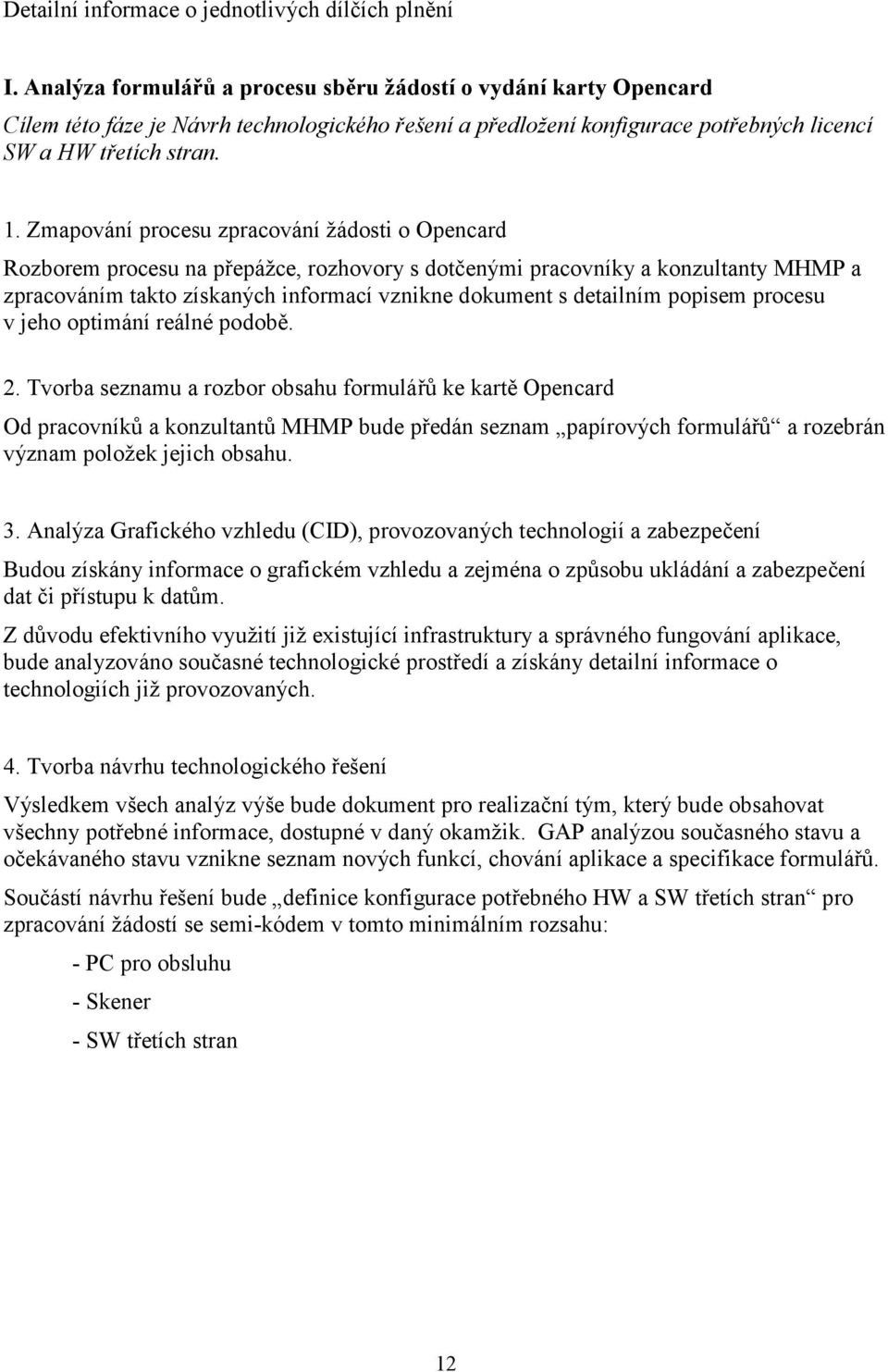 Zmapování procesu zpracování žádosti o Opencard Rozborem procesu na přepážce, rozhovory s dotčenými pracovníky a konzultanty MHMP a zpracováním takto získaných informací vznikne dokument s detailním