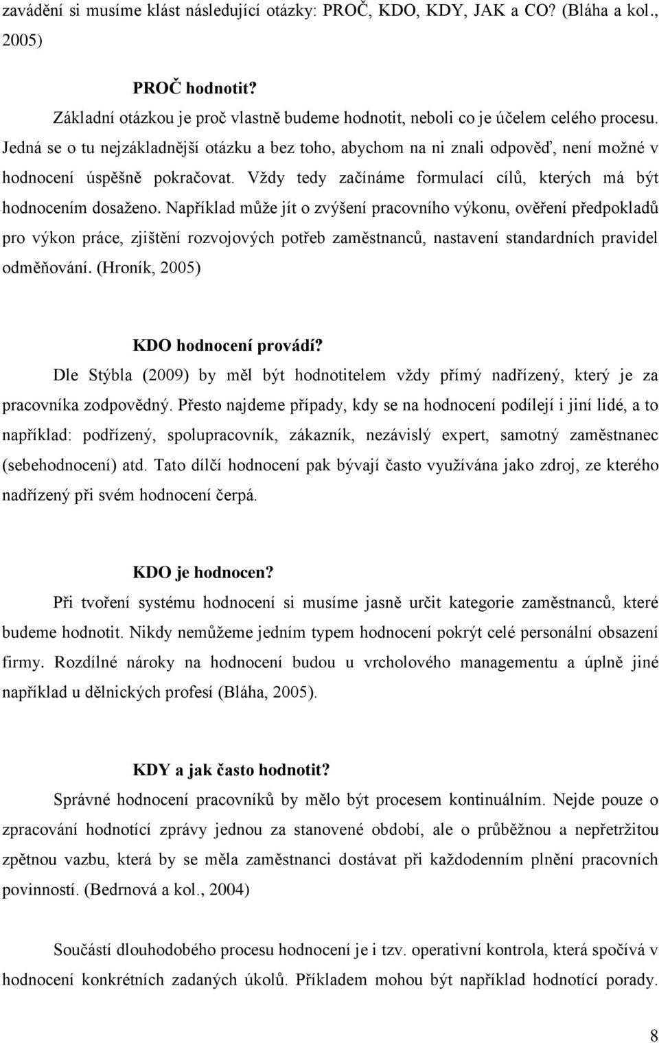 Například může jít o zvýšení pracovního výkonu, ověření předpokladů pro výkon práce, zjištění rozvojových potřeb zaměstnanců, nastavení standardních pravidel odměňování.