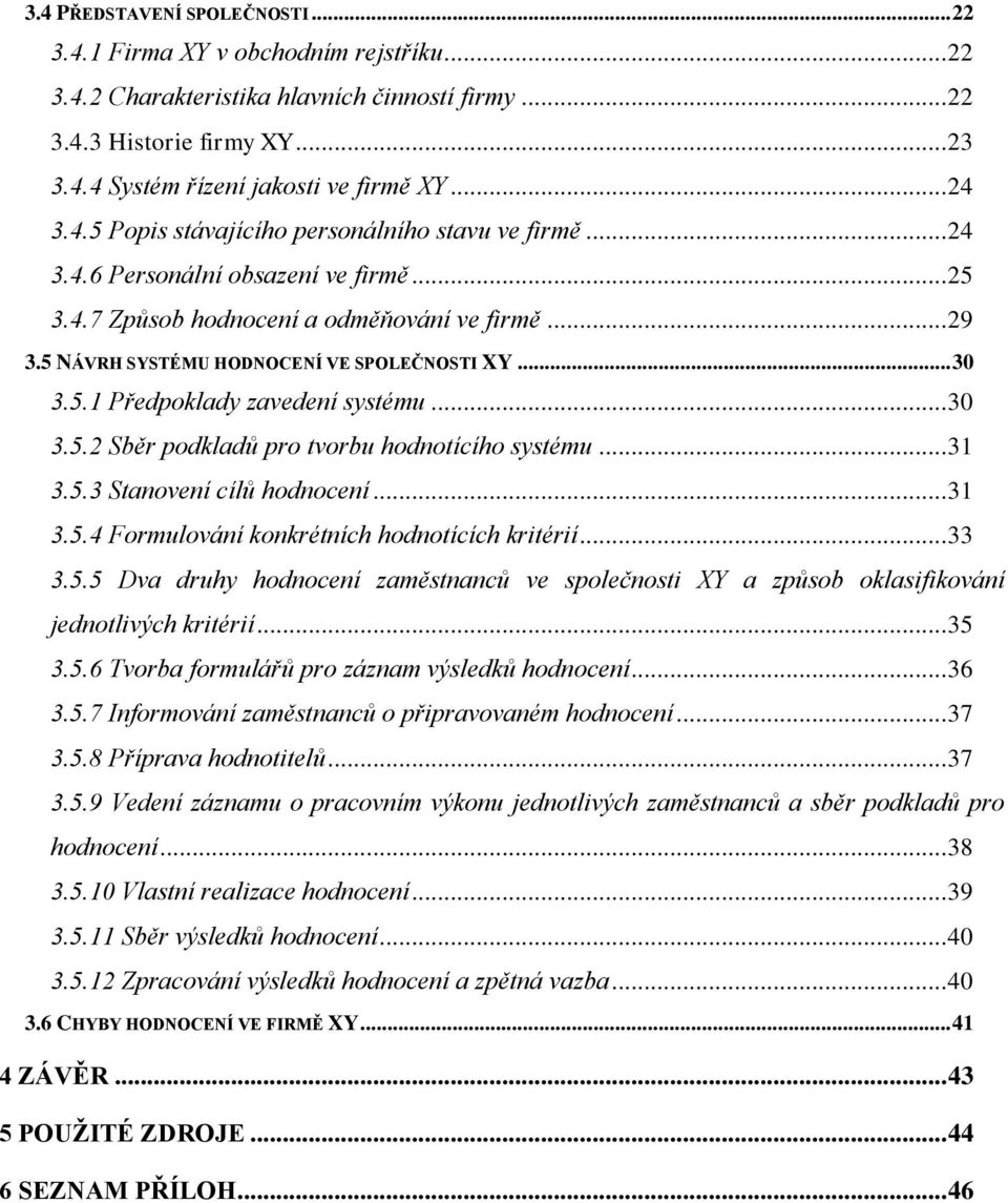 5 NÁVRH SYSTÉMU HODNOCENÍ VE SPOLEČNOSTI XY... 30 3.5.1 Předpoklady zavedení systému... 30 3.5.2 Sběr podkladů pro tvorbu hodnotícího systému... 31 3.5.3 Stanovení cílů hodnocení... 31 3.5.4 Formulování konkrétních hodnotících kritérií.