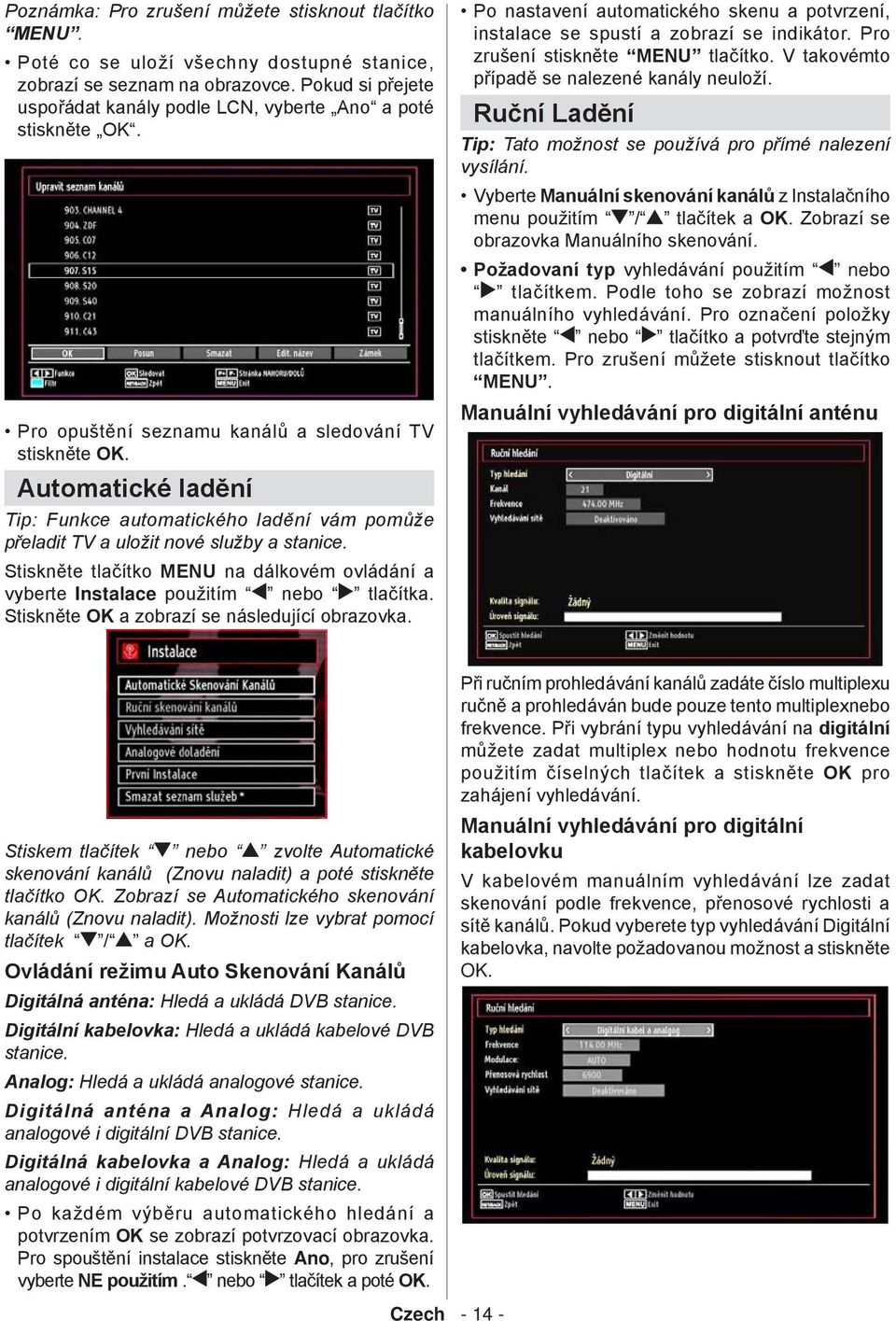 Automatické ladění Tip: Funkce automatického ladění vám pomůže přeladit TV a uložit nové služby a stanice. Stiskněte tlačítko MENU na dálkovém ovládání a vyberte Instalace použitím nebo tlačítka.