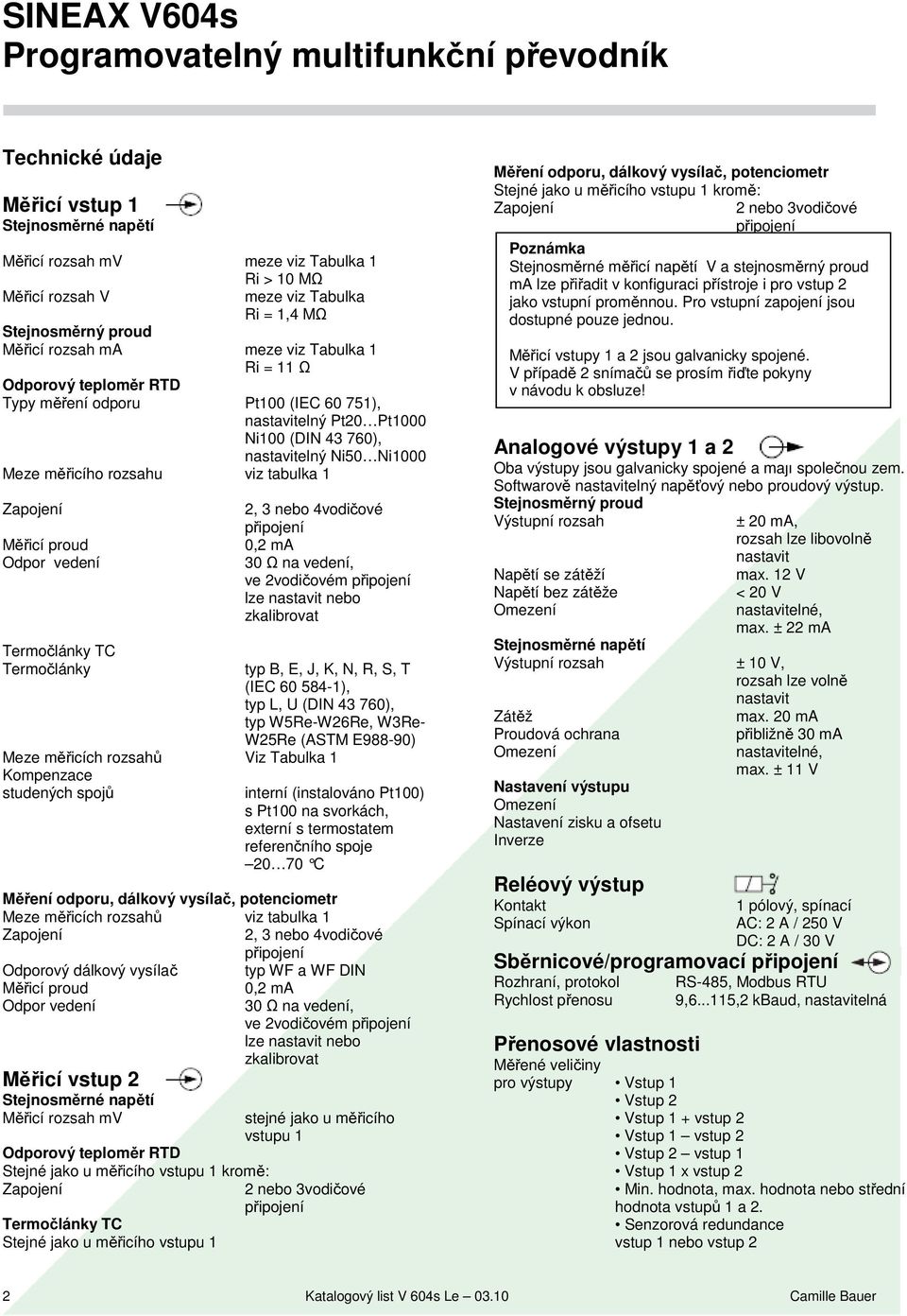 30 Ω na vedení, ve 2vodičovém lze nastavit nebo zkalibrovat typ B, E, J, K, N, R, S, T (IEC 60 584-1), typ L, U (DIN 43 760), typ W5Re-W26Re, W3Re- W25Re (ASTM E988-90) Meze měřicích rozsahů Viz