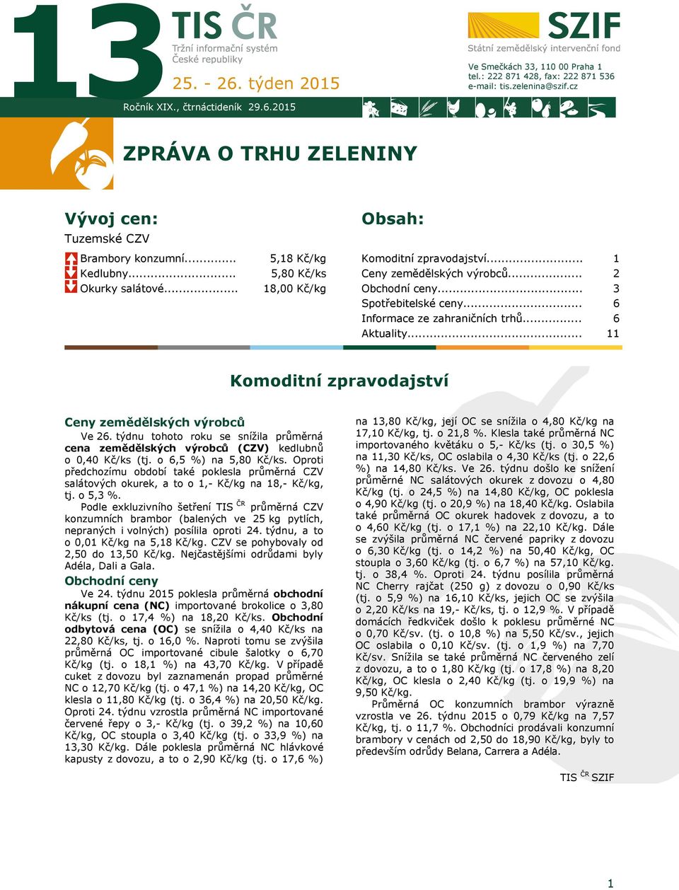 .. Obchodní ceny... Spotřebitelské ceny... Informace ze zahraničních trhů... Aktuality... 1 2 3 6 6 11 Komoditní zpravodajství Ceny zemědělských výrobců Ve 26.