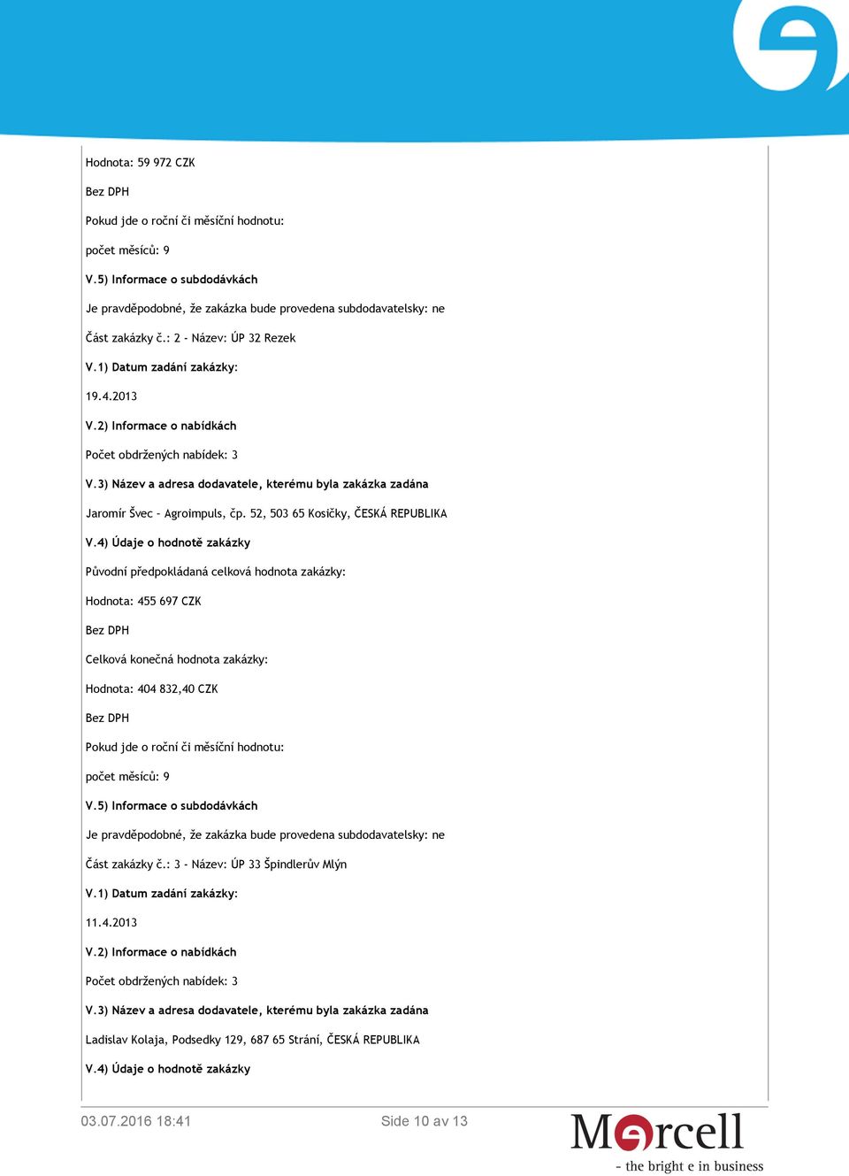 4) Údaje o hodnotě zakázky Původní předpokládaná celková hodnota zakázky: Hodnota: 455 697 CZK Celková konečná hodnota zakázky: Hodnota: 404 832,40 CZK Pokud jde o roční či měsíční