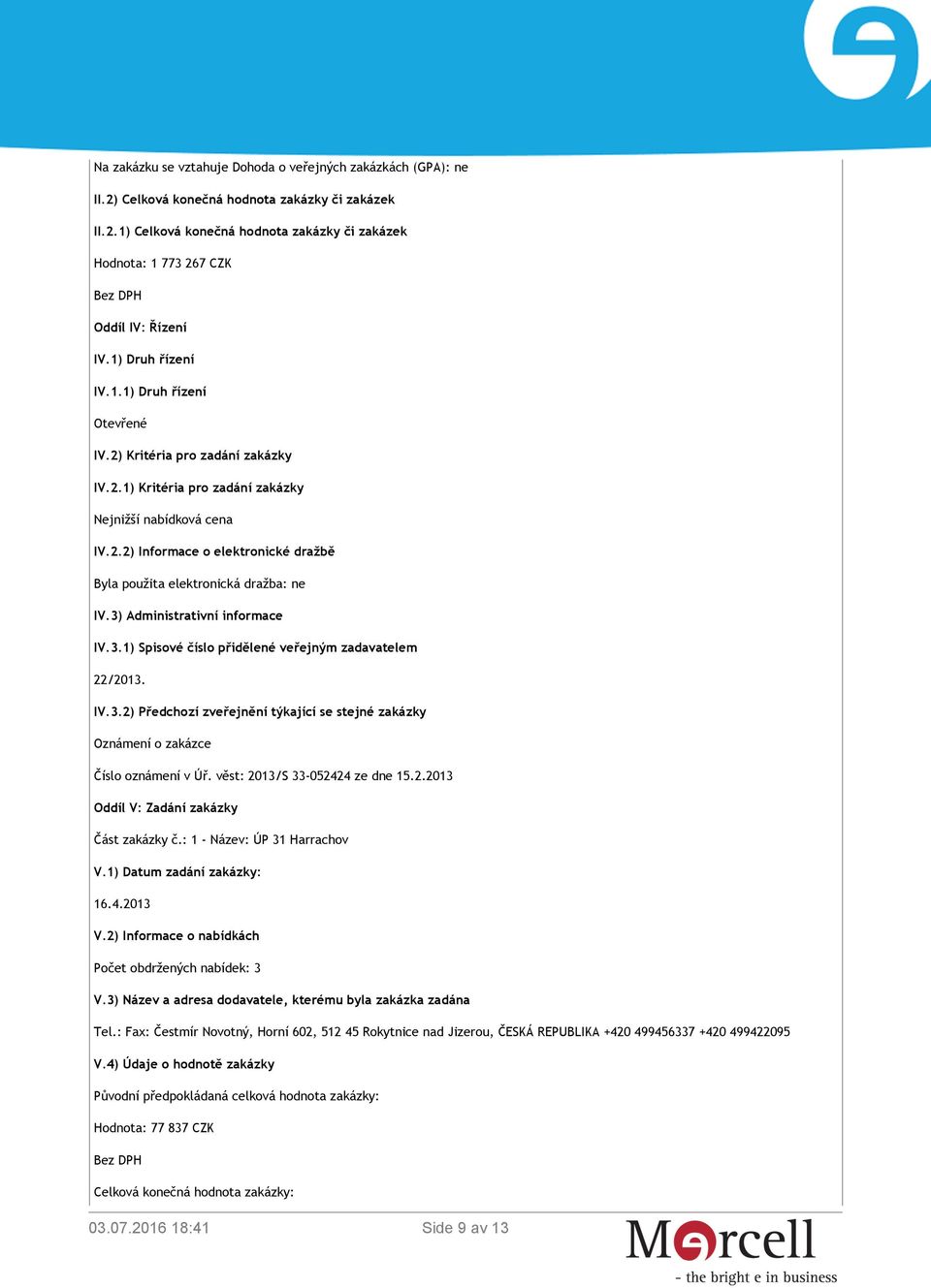 3) Administrativní informace IV.3.1) Spisové číslo přidělené veřejným zadavatelem 22/2013. IV.3.2) Předchozí zveřejnění týkající se stejné zakázky Oznámení o zakázce Číslo oznámení v Úř.