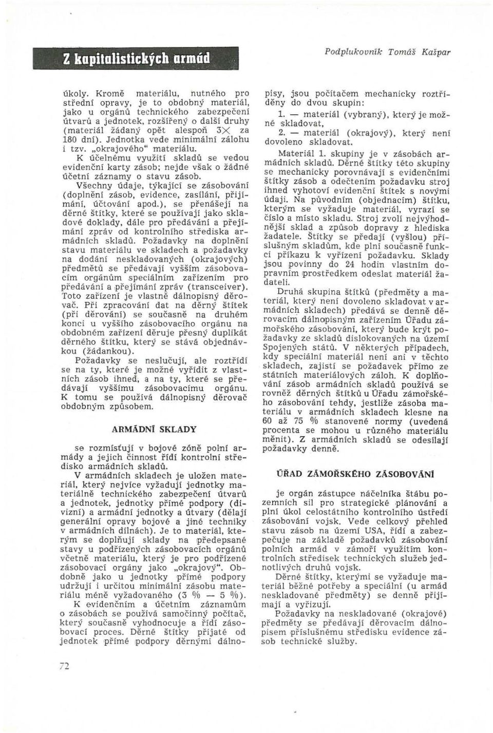 Jednotka vede minimální zálohu i tzv. okrajového" materiálu. K ú č elnému využití sklad ů se vedou evidenčn í karty zásob; nejde však o žádné účetní záznamy o stavu zásob.