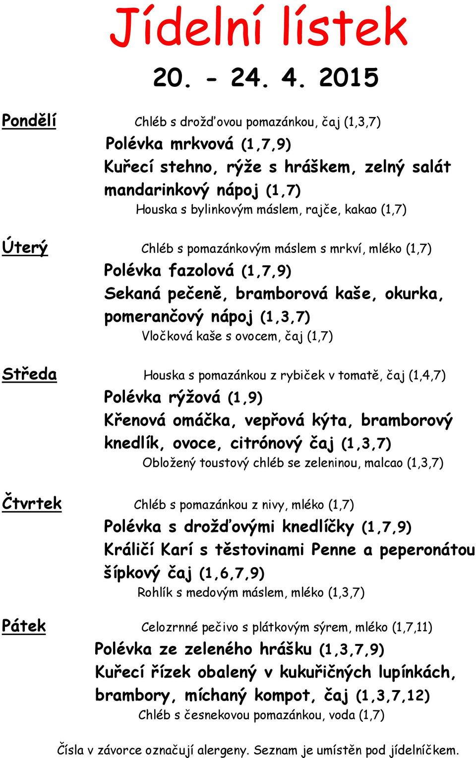 Chléb s pomazánkovým máslem s mrkví, mléko (1,7) Polévka fazolová (1,7,9) Sekaná pečeně, bramborová kaše, okurka, pomerančový nápoj (1,3,7) Vločková kaše s ovocem, čaj (1,7) Středa Houska s