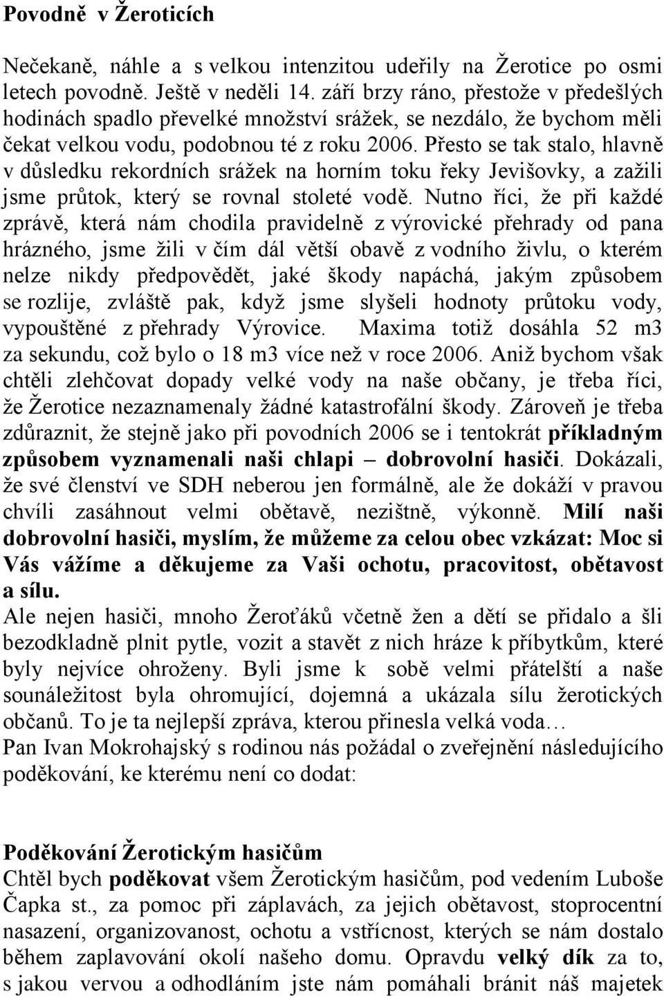 Přesto se tak stalo, hlavně v důsledku rekordních srážek na horním toku řeky Jevišovky, a zažili jsme průtok, který se rovnal stoleté vodě.