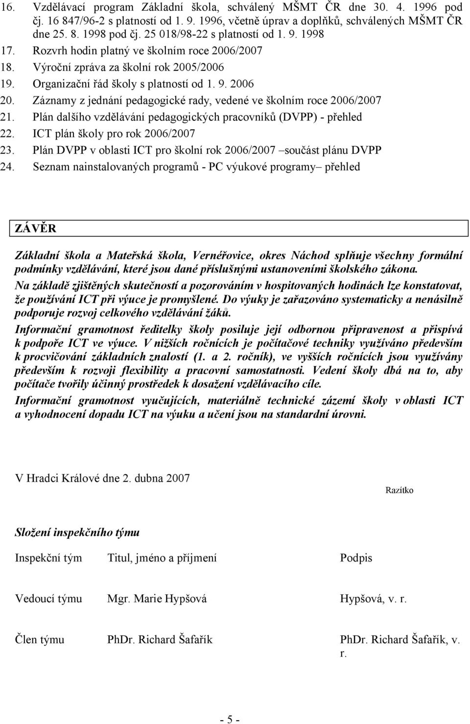 Záznamy z jednání pedagogické rady, vedené ve školním roce 2006/2007 21. Plán dalšího vzdělávání pedagogických pracovníků (DVPP) - přehled 22. ICT plán školy pro rok 2006/2007 23.