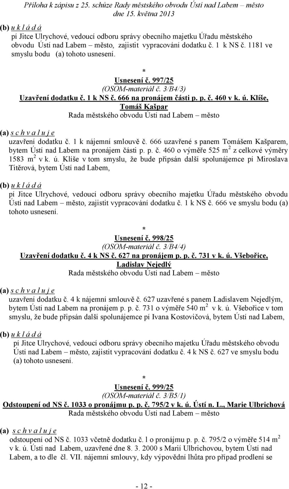 666 uzavřené s panem Tomášem Kašparem, bytem Ústí nad Labem na pro části p. p. č. 460 o výměře 525 z celkové výměry 1583 v k. ú.