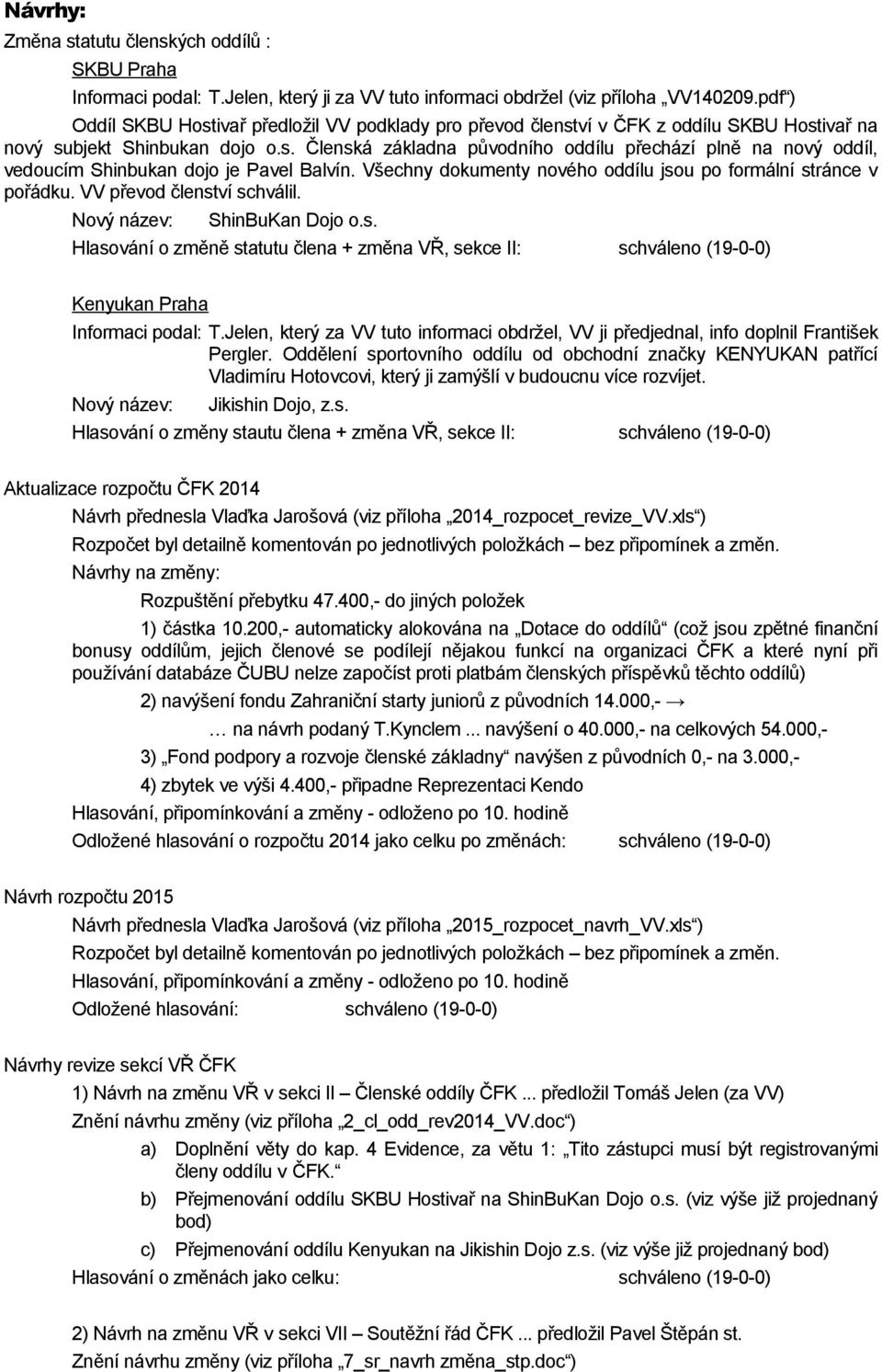 Všechny dokumenty nového oddílu jsou po formální stránce v pořádku. VV převod členství schválil. Nový název: ShinBuKan Dojo o.s. Hlasování o změně statutu člena + změna VŘ, sekce II: schváleno (19-0-0) Kenyukan Praha Informaci podal: T.