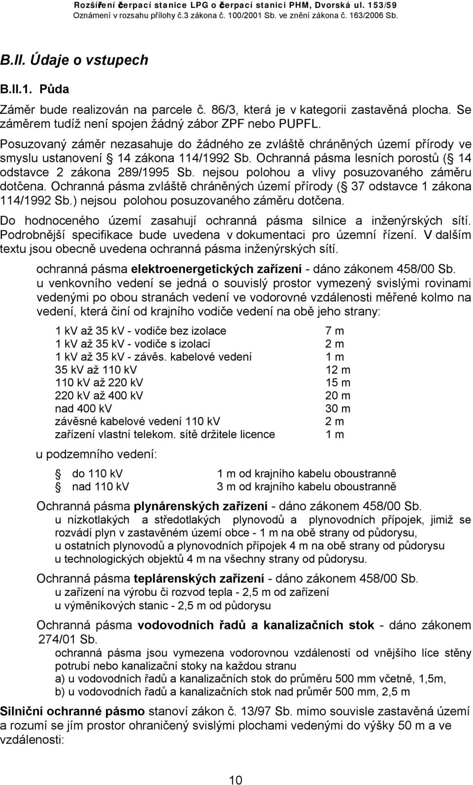 nejsou polohou a vlivy posuzovaného záměru dotčena. Ochranná pásma zvláště chráněných území přírody ( 37 odstavce 1 zákona 114/1992 Sb.) nejsou polohou posuzovaného záměru dotčena.