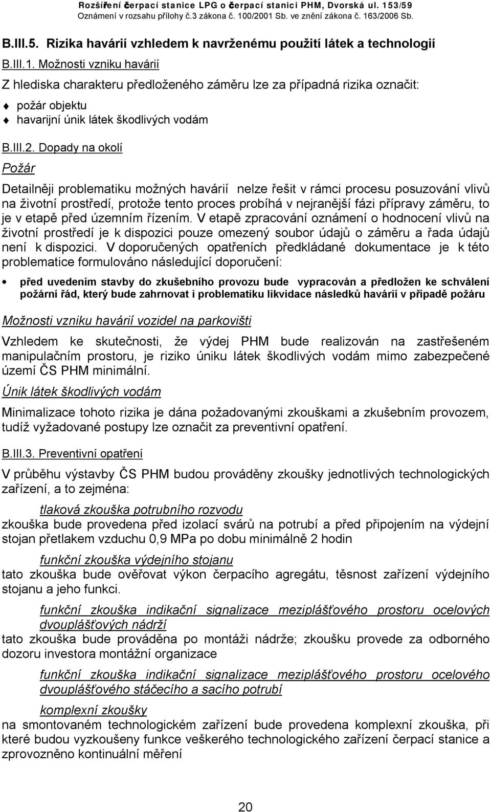 Dopady na okolí Požár Detailněji problematiku možných havárií nelze řešit v rámci procesu posuzování vlivů na životní prostředí, protože tento proces probíhá v nejranější fázi přípravy záměru, to je