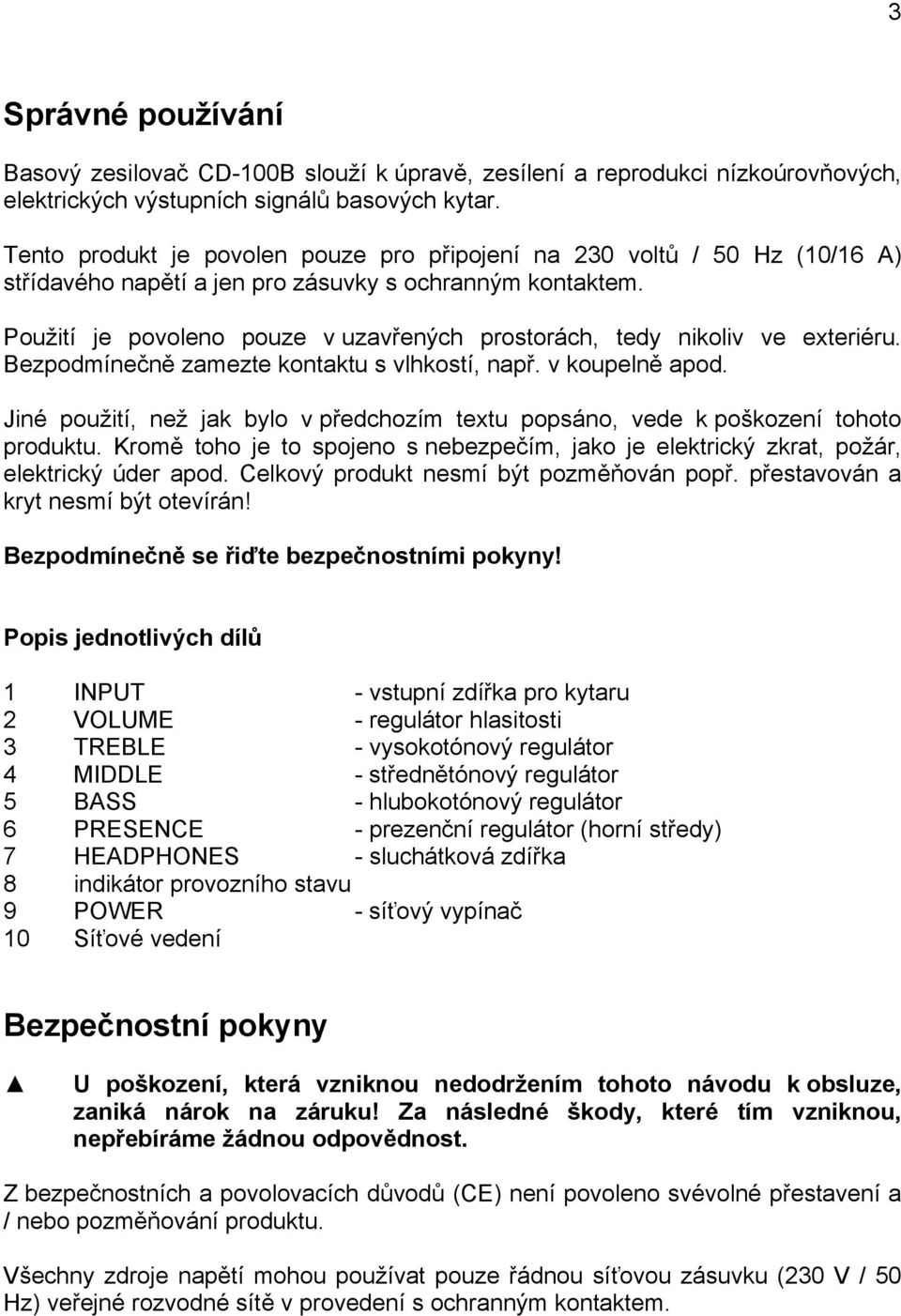 Použití je povoleno pouze v uzavřených prostorách, tedy nikoliv ve exteriéru. Bezpodmínečně zamezte kontaktu s vlhkostí, např. v koupelně apod.
